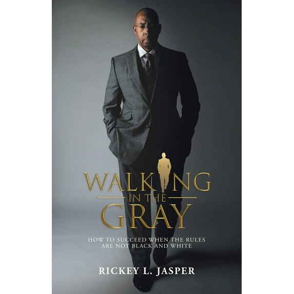 Walking in the Gray: How to Succeed When the Rules Are Not Black and White (Paperback) by Rickey L Jasper