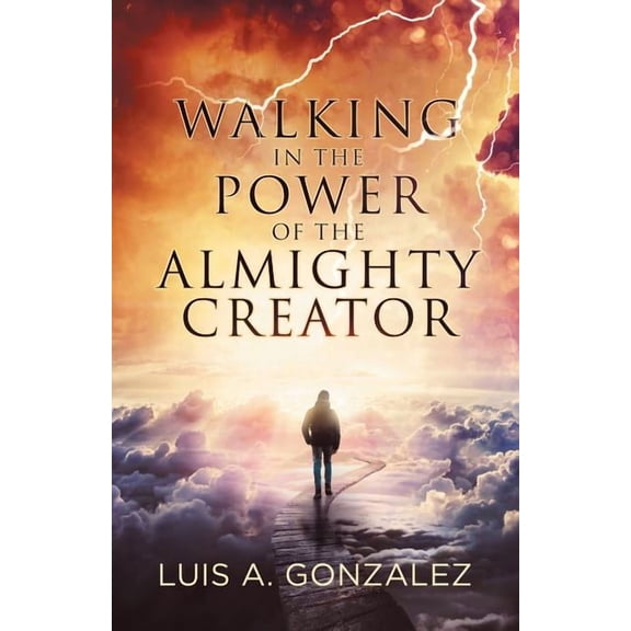 Walking in the Power of the Almighty Creator Paperback 197365394X 9781973653943 Luis A. Gonzalez