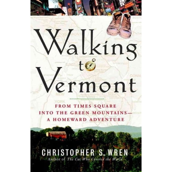 Walking to Vermont : From Times Square into the Green Mountains -- a Homeward Adventure (Paperback)