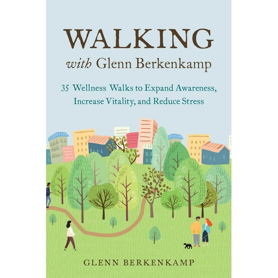 Walking with Glenn Berkenkamp : 35 Wellness Walks to Expand Awareness, Increase Vitality, and Reduce Stress (Paperback)