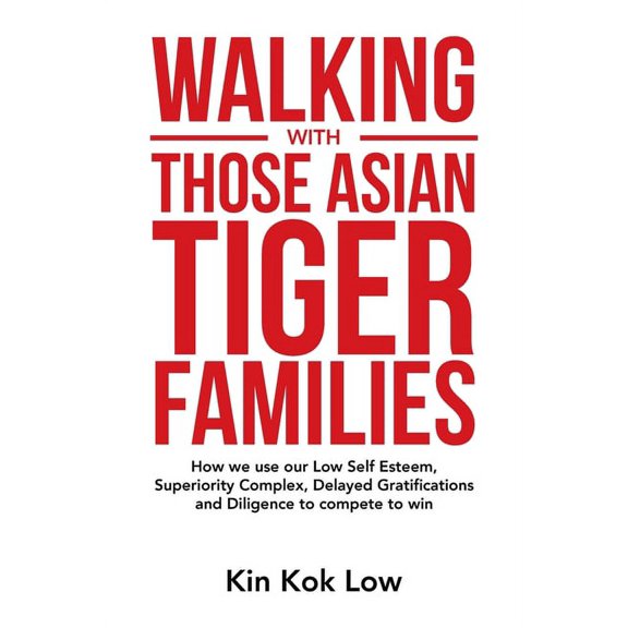 Walking with Those Asian Tiger Families: How We Use Our Low Self Esteem, Superiority Complex, Delayed Gratifications and Diligence to Compete to Win