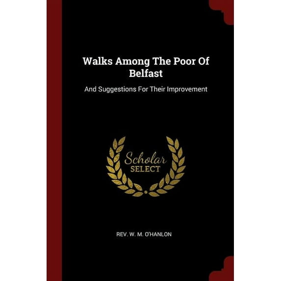 Walks Among The Poor Of Belfast: And Suggestions For Their Improvement Paperback 1376326426 9781376326420 Rev. W. M. OHanlon