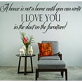 thumbnail image 1 of Wall Decal : A House Is Not A Home Until You Can Write I Love You In The Dust On The Furniture! Quote 12x18 Inches, 1 of 2