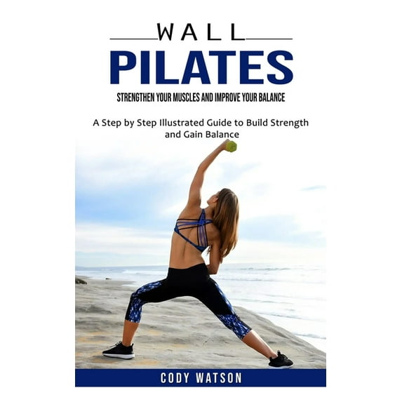 Wall Pilates: Strengthen Your Muscles and Improve Your Balance (A Step by Step Illustrated Guide to Build Strength and Gain Balance) (Paperback)