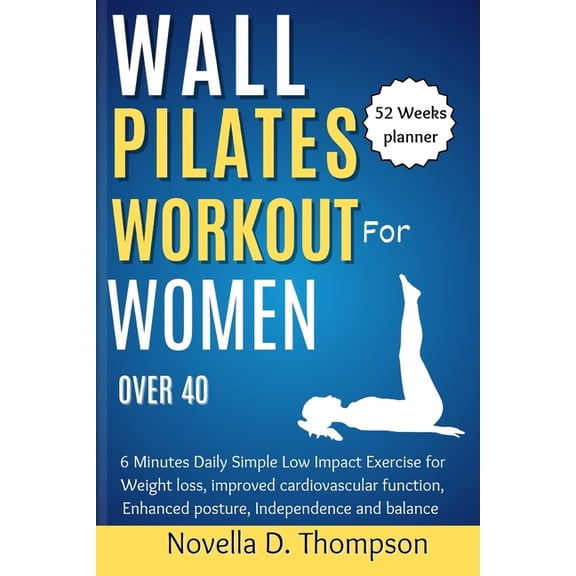 Wall Pilates Workout for Women over 40: 6 Minutes Daily Simple Low Impact Exercise for Weight loss, improved cardiovascular function, Enhanced posture, Independence and Balance (Paperback)