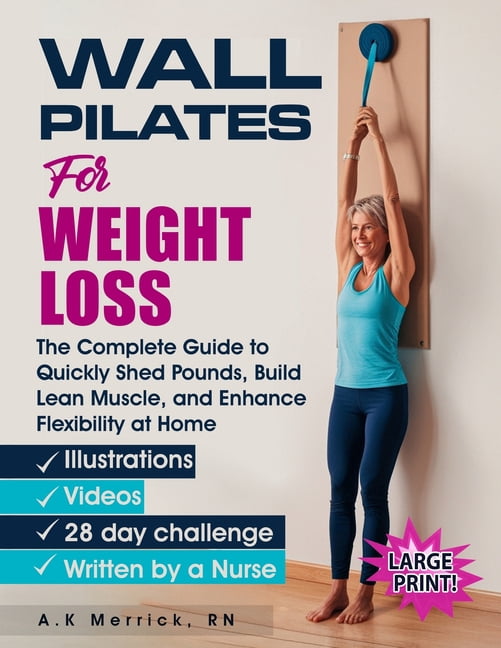 Wall Pilates for Weight Loss: The Complete Guide to Quickly Shed Pounds, Build Lean Muscle, and Enhance Flexibility at H, (Paperback)