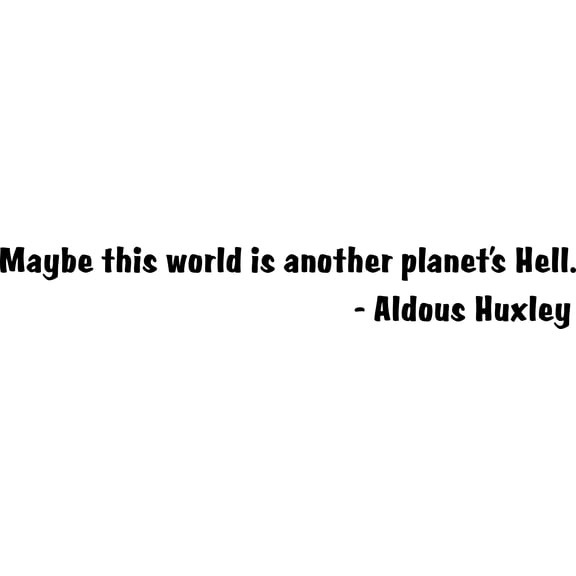 Wall Sticker Decal : Maybe this world is another planet's Hell. - Aldous Huxley Quote 5x22 Inches