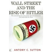 ANTONY C SUTTON Wall Street and the Rise of Hitler: The Astonishing True Story of the American Financiers Who Bankrolled the Nazis (Paperback)