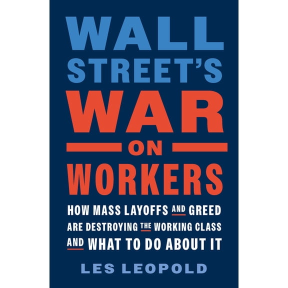 Wall Street's War on Workers: How Mass Layoffs and Greed Are Destroying the Working Class and What to Do about It, (Hardcover)