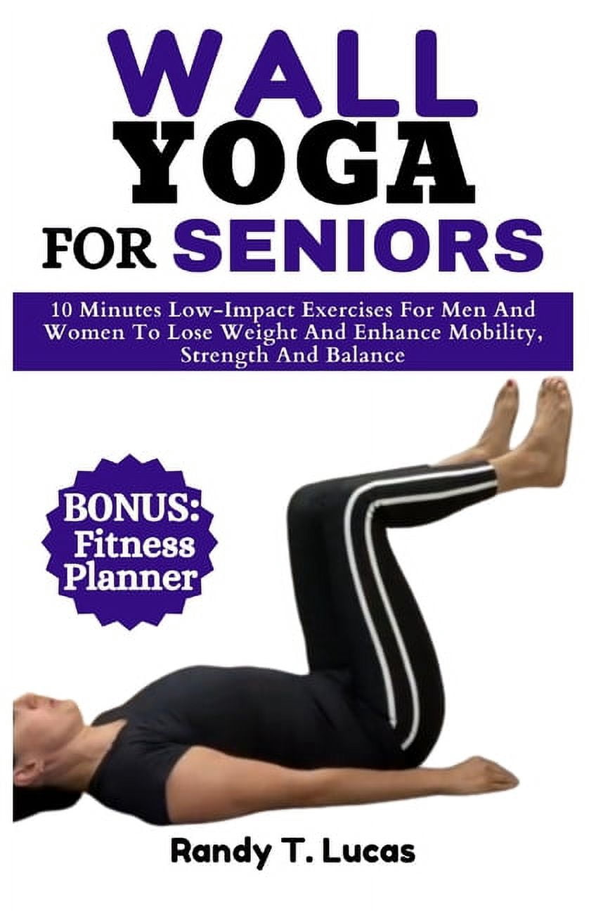 Wall Yoga for Seniors: 10 Minutes Low-Impact Exercises For Men And Women To Lose Weight And Enhance Mobility, Strength And Balance (Paperback)