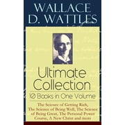 Wallace D. Wattles Ultimate Collection - 10 Books in One Volume The Science of Getting Rich, the Science of Being Well,, Paperback