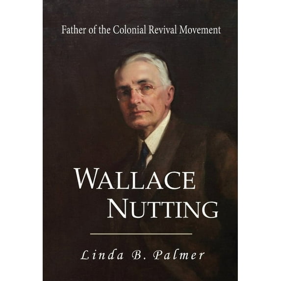 Wallace Nutting: Father of the Colonial Revival Movement, (Hardcover)
