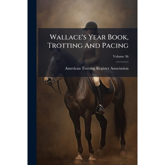 Wallace's Year Book, Trotting And Pacing; Volume 36 (Paperback)