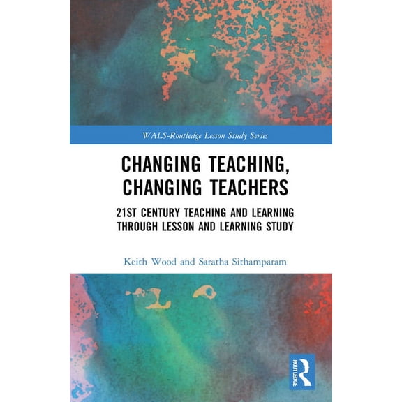 Wals-Routledge Lesson Study Changing Teaching, Changing Teachers: 21st Century Teaching and Learning Through Lesson and Learning Study, (Hardcover)