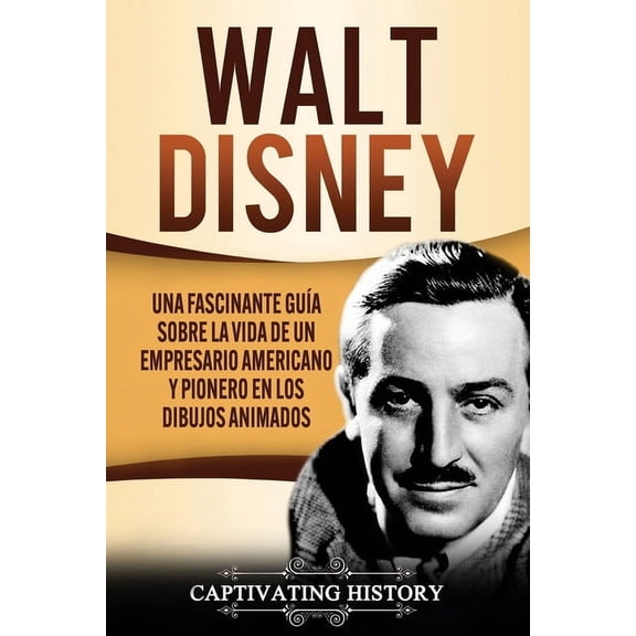 Walt Disney: Una Fascinante Gua sobre la Vida de un Empresario Americano y Pionero en los Dibujos Animados, (Paperback)