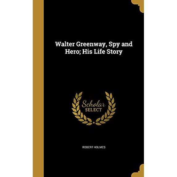 Walter Greenway, Spy and Hero; His Life Story Hardcover 1371675635 9781371675639 Robert Holmes