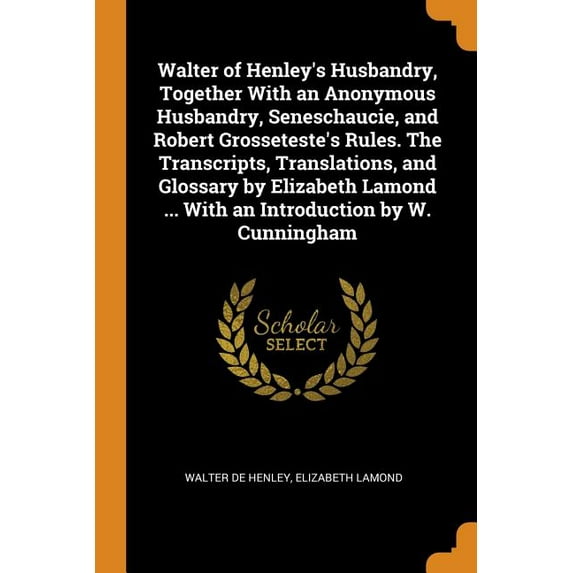 Walter of Henley's Husbandry, Together with an Anonymous Husbandry, Seneschaucie, and Robert Grosseteste's Rules. the Transcripts, Translations, and Glossary by Elizabeth Lamond ... with an Introduction by W. Cunningham (Paperback)