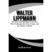 Walter Lippmann A Mirror to the Crowd The Story and Warnings of the Man Who Challenged the Press, People, and the Poli, Paperback