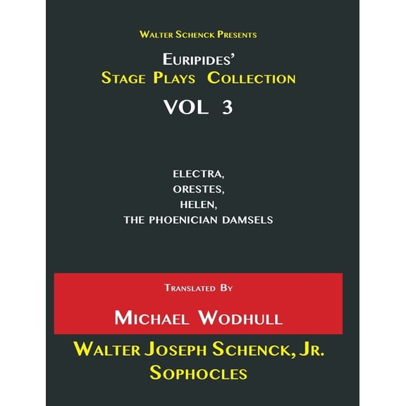 Walter Schenck Presents Euripides' STAGE PLAYS COLLECTION : ELECTRA, ORESTES, HELEN, THE PHOENICIAN DAMSELS Translated By Michael Wodhull VOL 3 (Paperback)