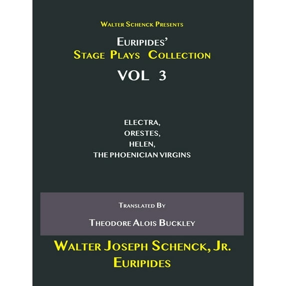 Walter Schenck Presents Euripides' STAGE PLAYS COLLECTION : ELECTRA, ORESTES, HELEN, THE PHOENICIAN VIRGINS Translated By Theodore Alois Buckley VOL 3 (Paperback)