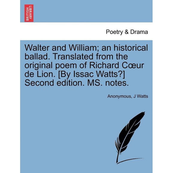 Walter and William; An Historical Ballad. Translated from the Original Poem of Richard C Ur de Lion. [By Issac Watts?]. Ms. Notes. (Second Edition) (Paperback)