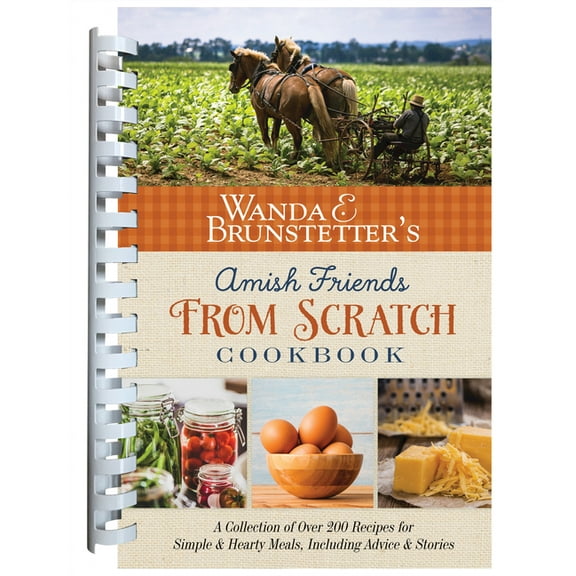 Wanda E. Brunstetter's Amish Friends from Scratch Cookbook: A Collection of Over 270 Recipes for Simple Hearty Meals and, (Spiral-Bound)