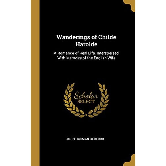 Wanderings of Childe Harolde: A Romance of Real Life. Interspersed With Memoirs of the English Wife Hardcover 0469701161 9780469701168 John Harman Bedford