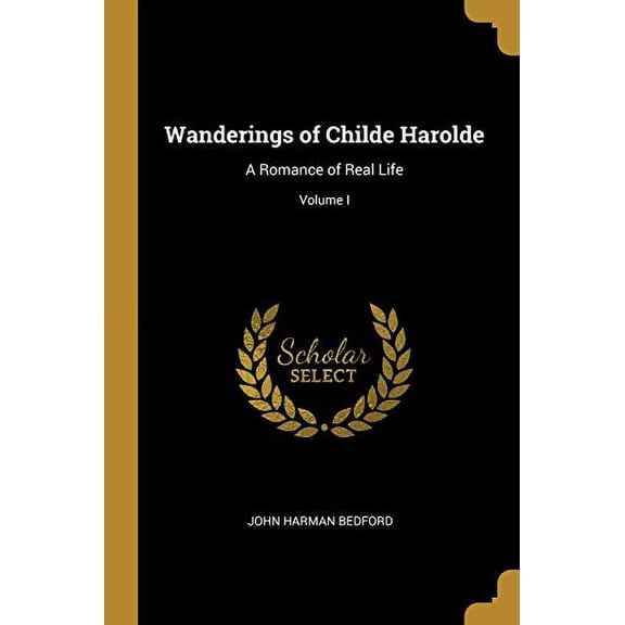 Wanderings of Childe Harolde: A Romance of Real Life; Volume I Paperback 0526669985 9780526669981 John Harman Bedford