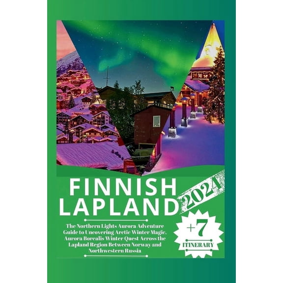 Wanderlust Guides: Your Ultimate Travel Companion: Finnish Lapland 2024: The Northern Lights Aurora Adventure Guide to Uncovering Arctic Winter Magic, Aurora Borealis Winter Quest Across the Lapland R