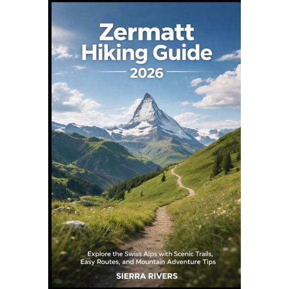 Wanderpeak Adventure Guides Zermatt Hiking Guide 2026: Explore the Swiss Alps with Scenic Trails, Easy Routes, and Mountain Adventure Tips, Book 77, (Paperback)
