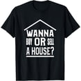 thumbnail image 1 of Wanna Buy Or Sell A House - Real Estate Agent or Broker T-Shirt, 1 of 4