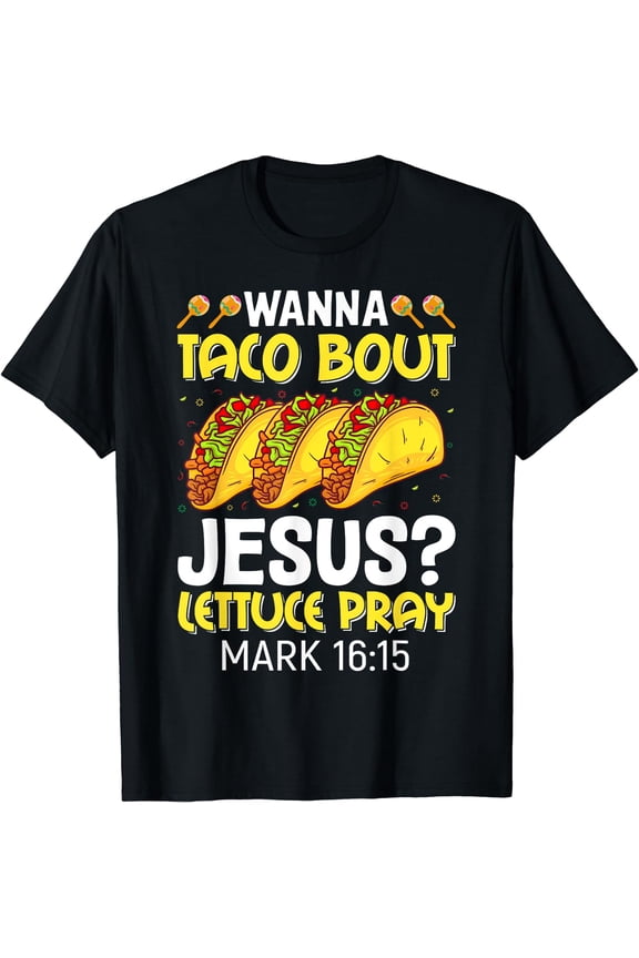 Wanna Taco Bout Jesus Lettuce Pray Mark 16:15 Cinco De Mayo T-Shirt Black X-Large