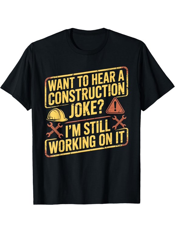 Want to Hear A Construction Joke? Working On It T-Shirt - Classic Construction worker tee Unisex 100% Cotton Crew Neck T-Shirt Breathable Casual Everyday Wear Affordable Graphic Soft Cheap t shirts