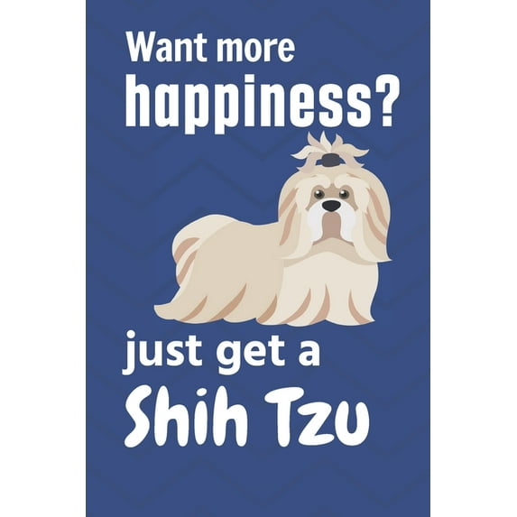 Want more happiness? just get a Shih Tzu : For Shih Tzu Dog Fans (Paperback)