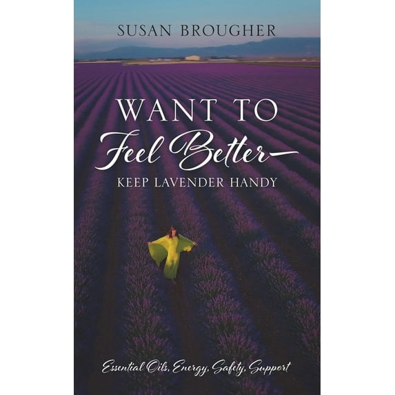 Want to Feel Better - Keep Lavender Handy: Essential Oils, Energy, Safety, Support, (Paperback)