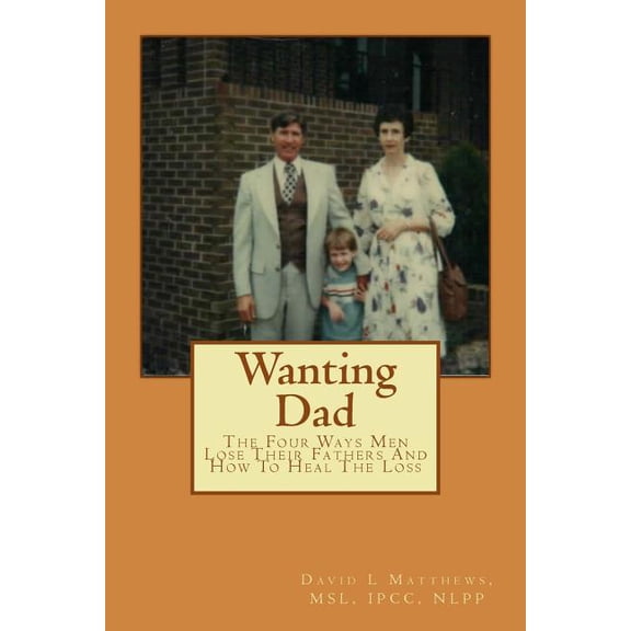 Wanting Dad: : The Four Ways Men Lose Their Fathers And How To Heal The Loss (Paperback)