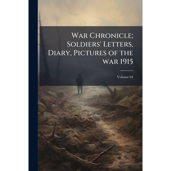 War Chronicle; Soldiers' Letters, Diary, Pictures of the war 1915; Volume 04 (Paperback)