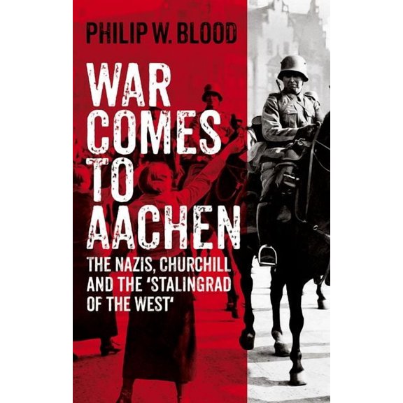 War Comes to Aachen: The Nazis, Churchill and the 'Stalingrad of the West', (Hardcover)