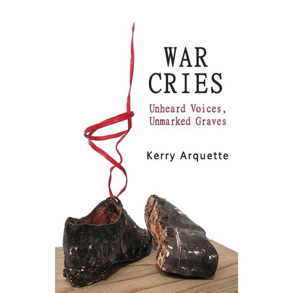 War Cries: Unheard Voices, Unmarked Graves (Paperback) by Kerry Arquette