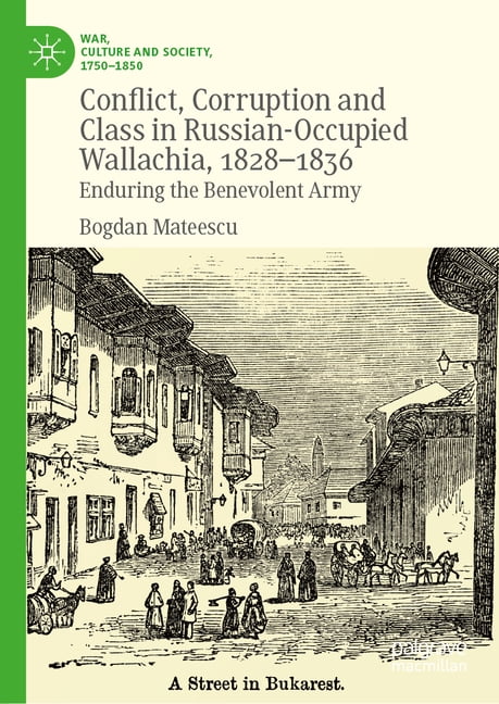 War, Culture and Society, 1750-1850 Conflict, Corruption and Class in Russian-Occupied Wallachia, 1828-1836: Enduring the Benevolent Army, (Hardcover)
