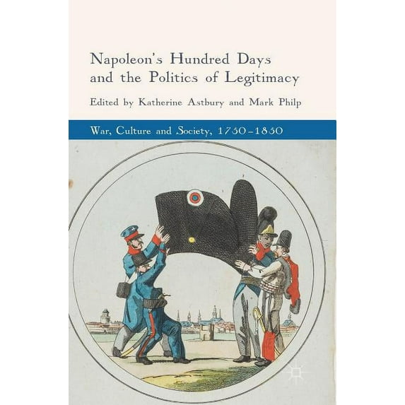 War, Culture and Society, 1750-1850 Napoleon's Hundred Days and the Politics of Legitimacy, (Hardcover)