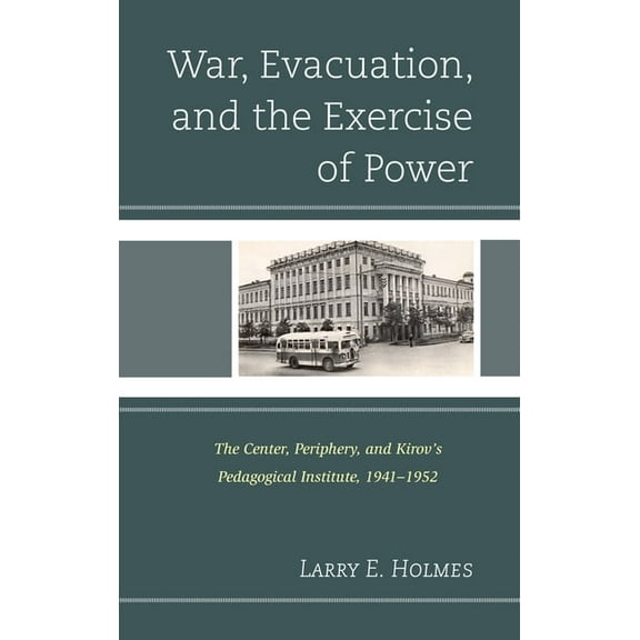 War, Evacuation, and the Exercise of Power: The Center, Periphery, and Kirov's Pedagogical Institute 1941-1952, (Hardcover)