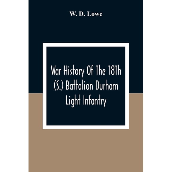 War History Of The 18Th (S.) Battalion Durham Light Infantry, (Paperback)