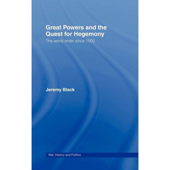 War, History and Politics Great Powers and the Quest for Hegemony: The World Order Since 1500, (Hardcover)