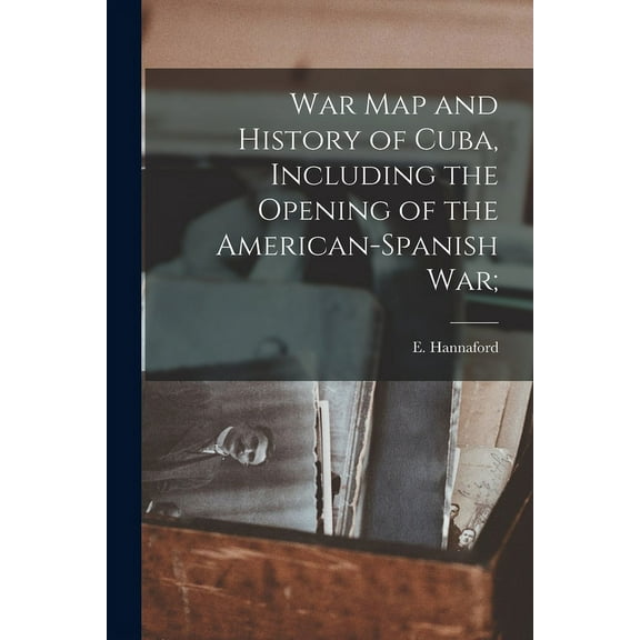War Map and History of Cuba, Including the Opening of the American-Spanish War; (Paperback)