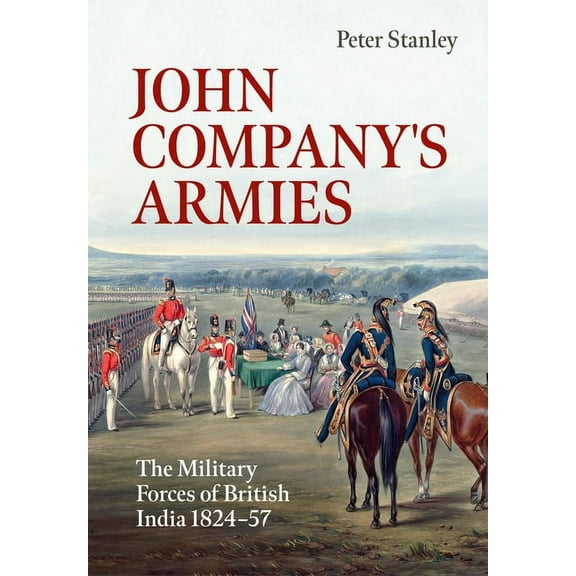 War & Military Culture in South Asia: John Company's Armies: The Military Forces of British India 1824-57 (Paperback)