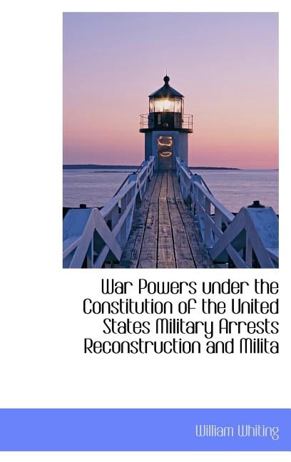 War Powers Under the Constitution of the United States Military Arrests Reconstruction and Milita (Hardcover)