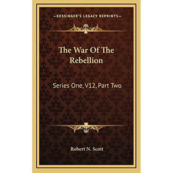 The War Of The Rebellion: Series One, V12, Part Two: Supplement: A Compilation Of The Official Records Of The Union And Confederate Armies 1886 Hardcover 1164351974 9781164351979 Scott, Robert N.