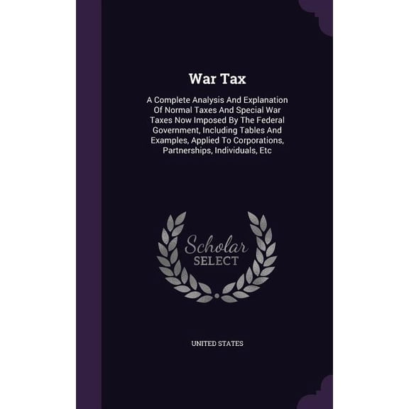 War Tax : A Complete Analysis And Explanation Of Normal Taxes And Special War Taxes Now Imposed By The Federal Government, Including Tables And Examples, Applied To Corporations, Partnerships, Individuals, Etc (Hardcover)