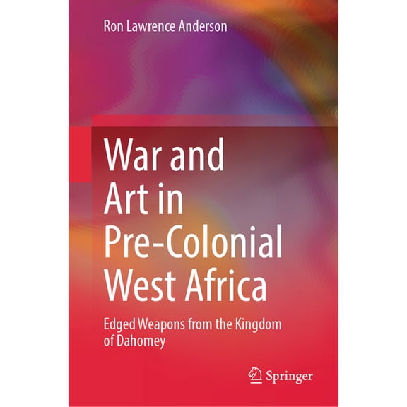 War and Art in Pre-Colonial West Africa: Edged Weapons from the Kingdom of Dahomey, (Hardcover)